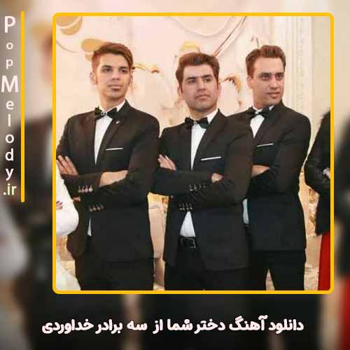 دانلود آهنگ سه برادر خداوردی دختر شما